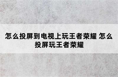 怎么投屏到电视上玩王者荣耀 怎么投屏玩王者荣耀